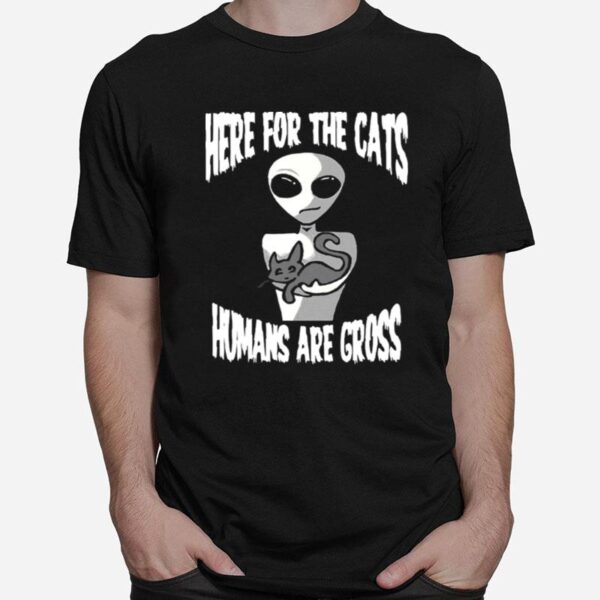 Here For The Cats Humans Are Gross T-Shirt