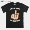 Heres My Apology Fuck For Being White T-Shirt