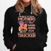 Heres To The Mothers That Raised Normal Kids And To The Select Few That Raised Trucker Hoodie