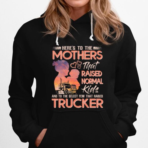 Heres To The Mothers That Raised Normal Kids And To The Select Few That Raised Trucker Hoodie