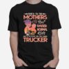 Heres To The Mothers That Raised Normal Kids And To The Select Few That Raised Trucker T-Shirt