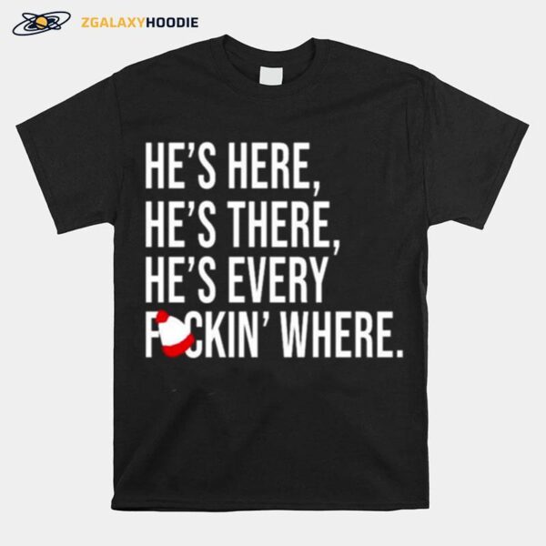 Hes Here Hes There Hes Every Fuckin Where T-Shirt