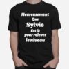 Heureusement Que Sylvie Est La Pour Relever Le Niveau T-Shirt