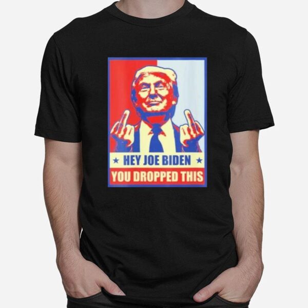 Hey Joe Biden You Dropped This Trump Middle Fingers T-Shirt