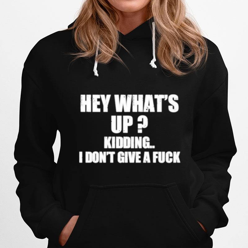 Hey Whats Up Kidding I Dont Give A Fuck Hoodie