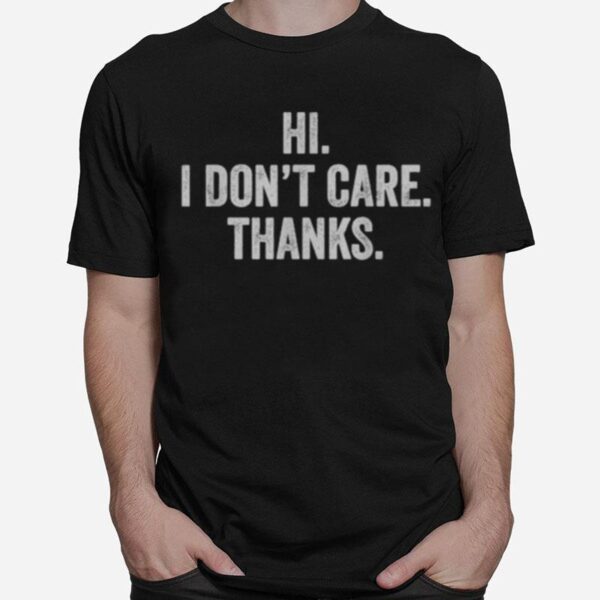 Hi I Dont Care Thanks Funny T-Shirt