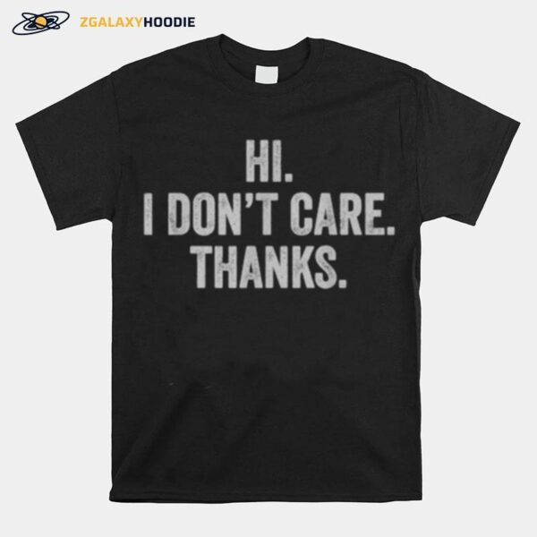 Hi I Dont Care Thanks Funny T-Shirt