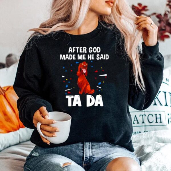 Irish Setter After God Made Me He Said Ta Da Sweater