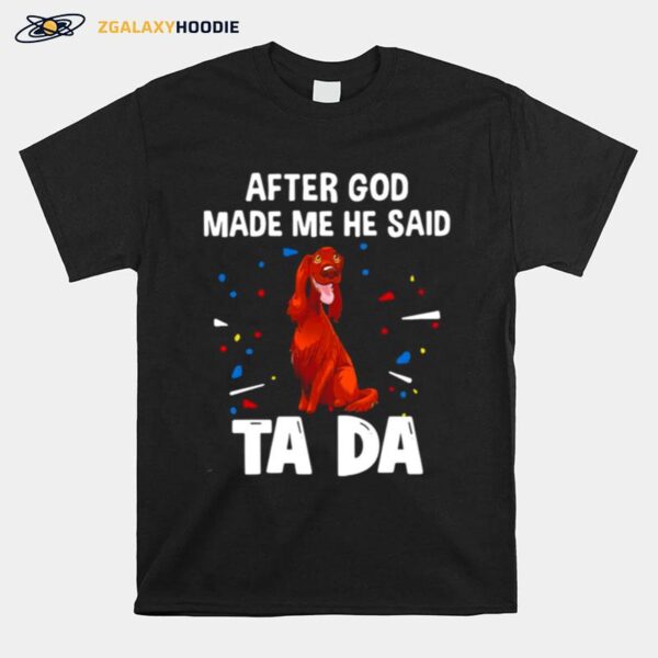 Irish Setter After God Made Me He Said Ta Da T-Shirt