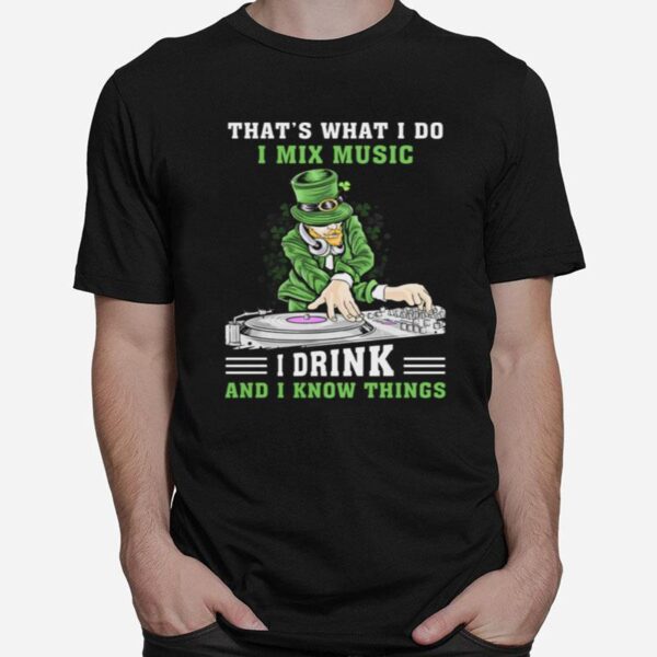 Irish Thats What I Do I Mix Music I Drink And I Know Things St Patricks Day T-Shirt