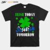 Irish Today Scottish Tomorrow St Patricks Day T-Shirt