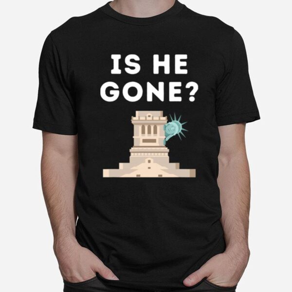 Is He Gone Statue Of Liberty Funny Anti Trump Election T-Shirt