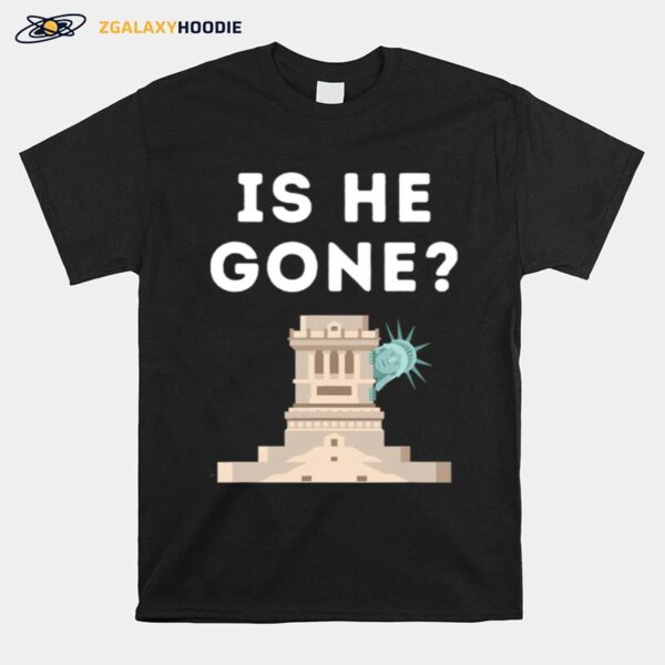 Is He Gone Statue Of Liberty Funny Anti Trump Election T-Shirt