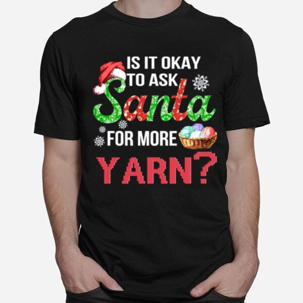 Is It Okay To Ask Santa For More Yarn Christmas T-Shirt