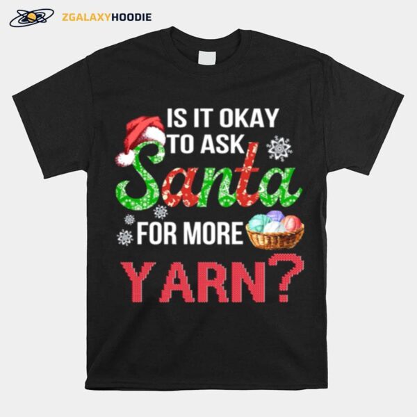 Is It Okay To Ask Santa For More Yarn Christmas T-Shirt