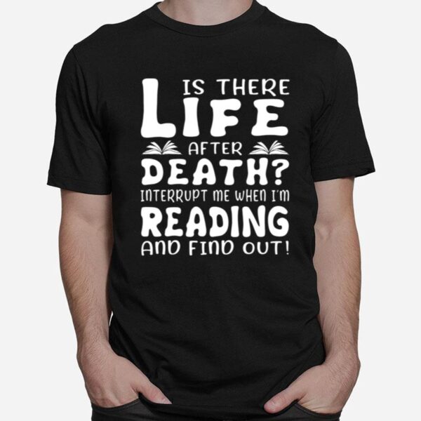 Is There Life After Death Interrupt Me When Im Reading And Find Out T-Shirt