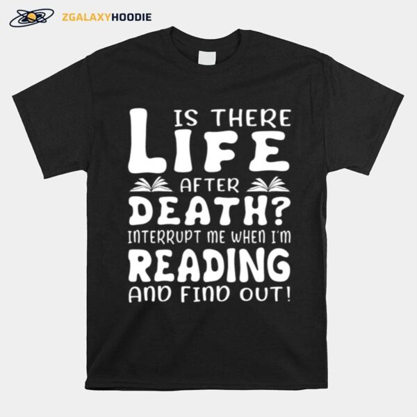 Is There Life After Death Interrupt Me When Im Reading And Find Out T-Shirt