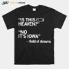 Is This Heaven No Its Iowa Field Of Dreams Unisex T-Shirt