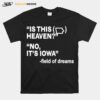 Is This Heaven No Its Iowa Field Of Dreams T-Shirt