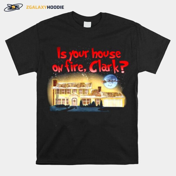 Is Your House On Fire Clark Christmas Vacation T-Shirt