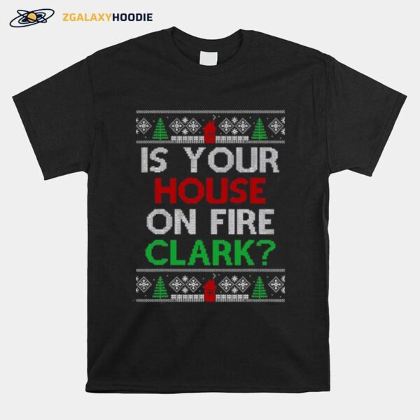 Is Your House On Fire Clark Christmas T-Shirt