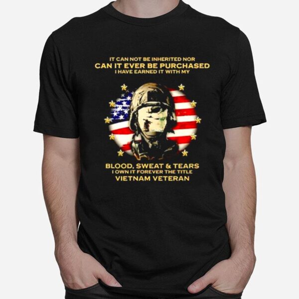 It Can Not Be Inherited Nor Can It Ever Be Purchased I Have Earned It With My Blood Sweat And Tears T-Shirt