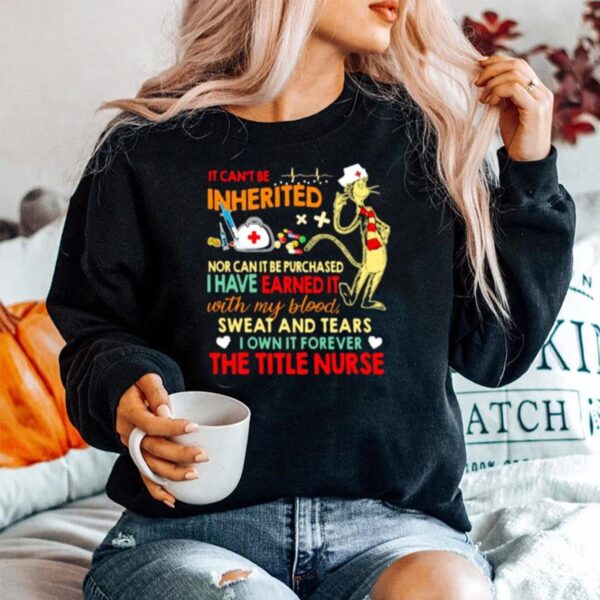 It Cant Be Inherited Nor Can It Be Purchased I Have Earned It With My Blood Sweat And Tears The Title Nurse Sweater