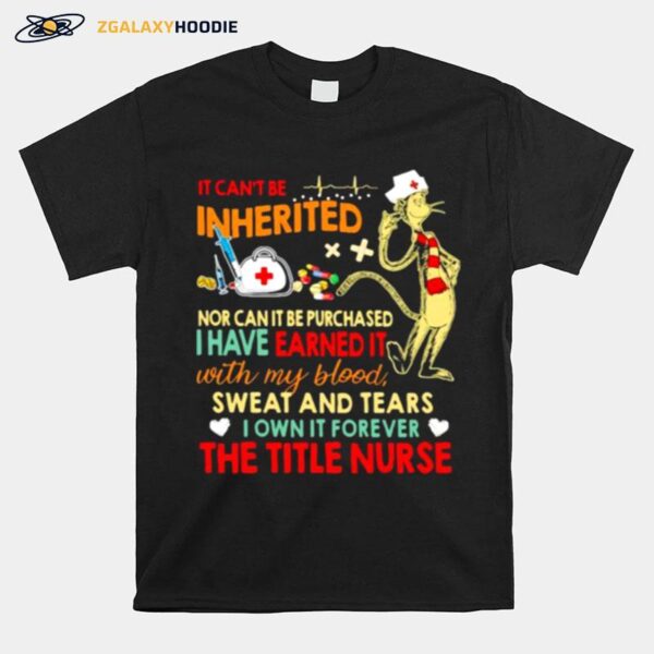 It Cant Be Inherited Nor Can It Be Purchased I Have Earned It With My Blood Sweat And Tears The Title Nurse T-Shirt