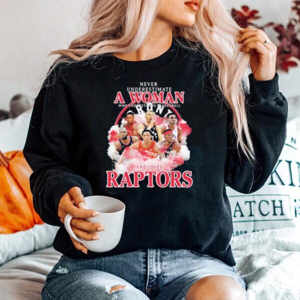 Never Underestimate A Woman Who Understands Basketball And Loves Raptors Team Sweater