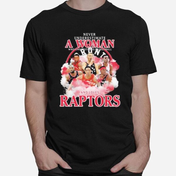 Never Underestimate A Woman Who Understands Basketball And Loves Raptors Team T-Shirt