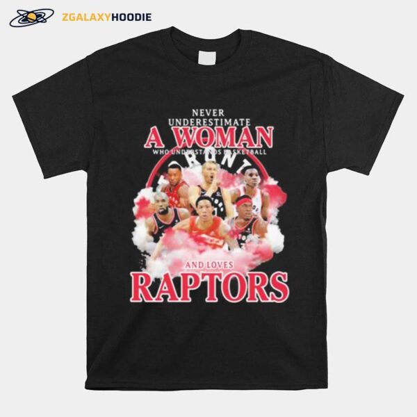 Never Underestimate A Woman Who Understands Basketball And Loves Raptors Team T-Shirt