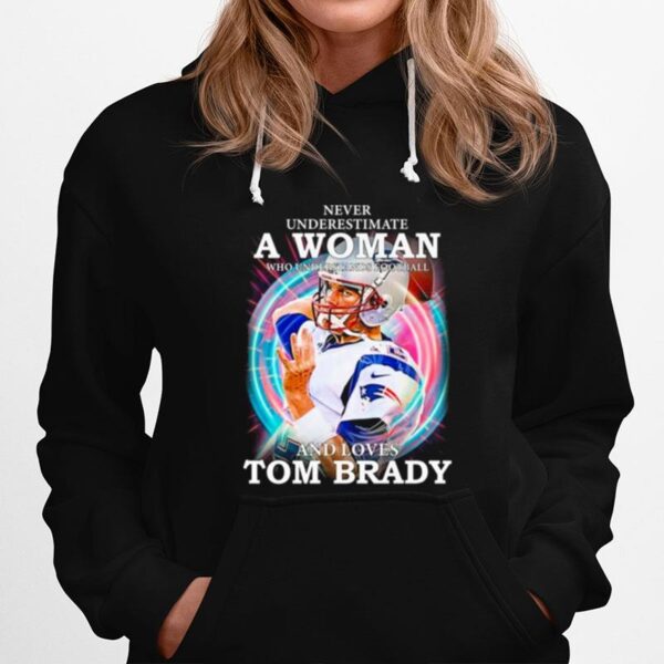 Never Underestimate A Woman Who Understands Football And Loves Tom Brady Hoodie