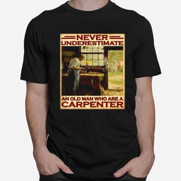 Never Underestimate An Old Man Who Are A Carpenter T-Shirt