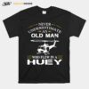 Never Underestimate An Old Man Who Flew In A Huey Sshirt T-Shirt