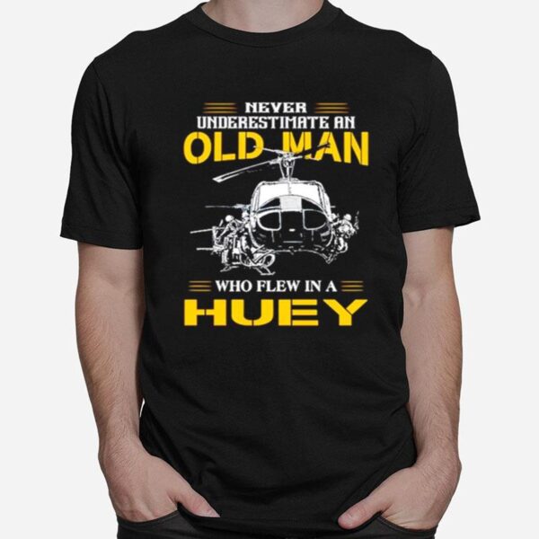 Never Underestimate An Old Man Who Flew In A Huey T-Shirt