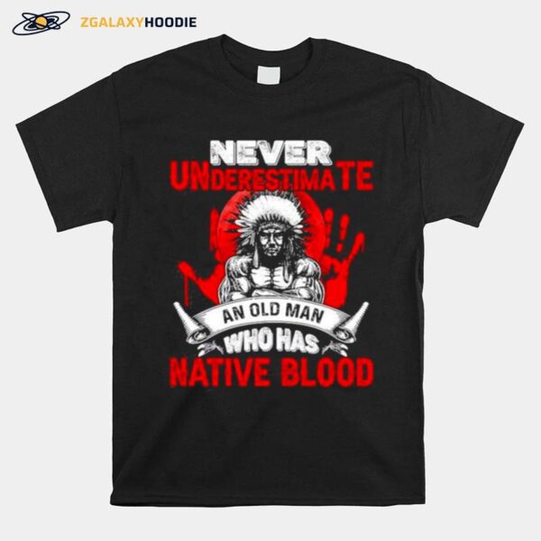 Never Underestimate An Old Man Who Has Native Blood Movement Native American Indigenous T-Shirt