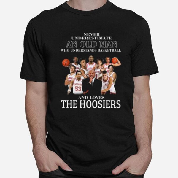 Never Underestimate An Old Man Who Understands Basketball And Loves The Hoosiers Indiana University T-Shirt