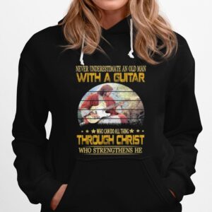 Never Underestimate An Old Man With A Guitar Who Can Do All Thing Through Christ Who Strengthens He Hoodie