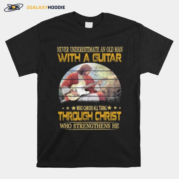 Never Underestimate An Old Man With A Guitar Who Can Do All Thing Through Christ Who Strengthens He T-Shirt