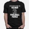 Never Underestimate An Old Man With A Pickleball Paddle T-Shirt