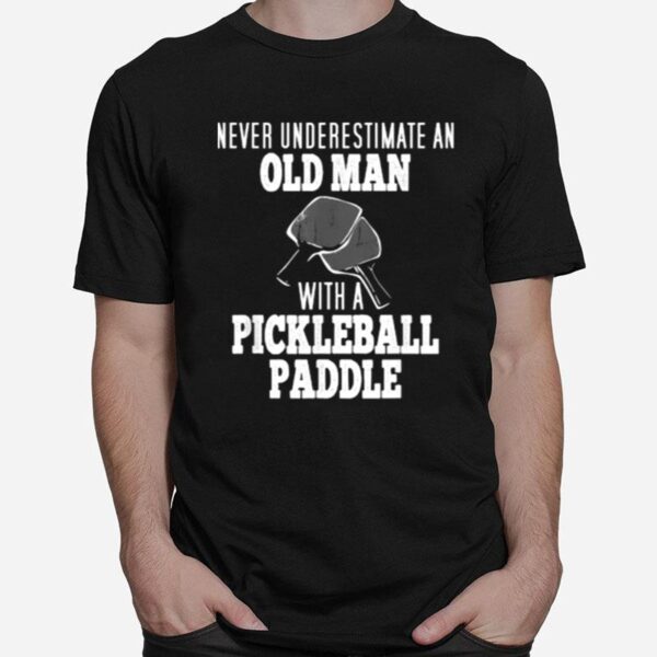 Never Underestimate An Old Man With A Pickleball Paddle T-Shirt