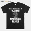 Never Underestimate An Old Man With A Pickleball Paddle T-Shirt