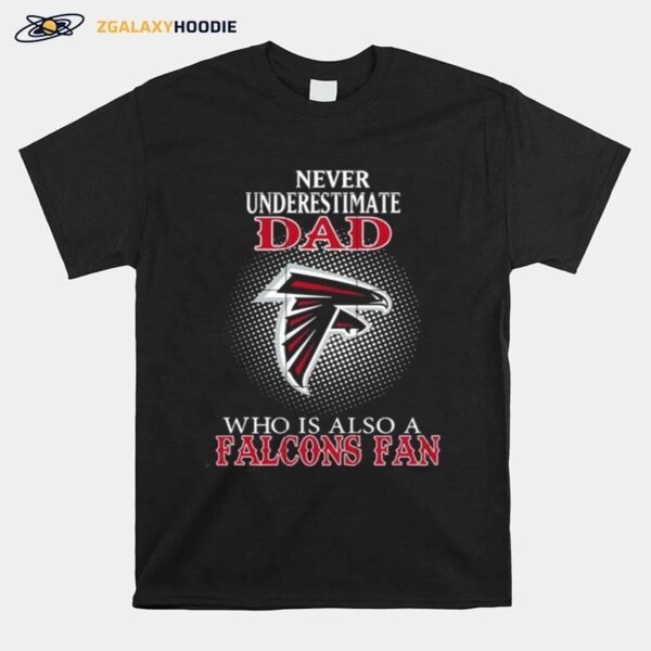 Never Underestimate Dad Who Is Also A Atlanta Falcons Fan T-Shirt