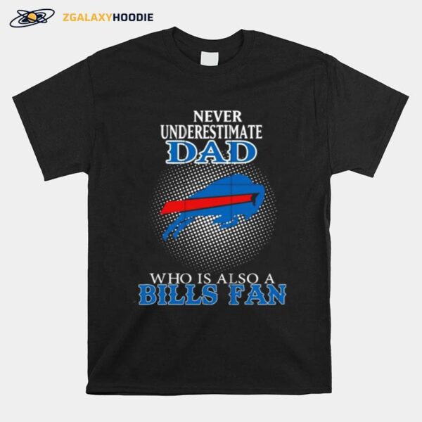 Never Underestimate Dad Who Is Also A Buffalo Bills Fan T-Shirt