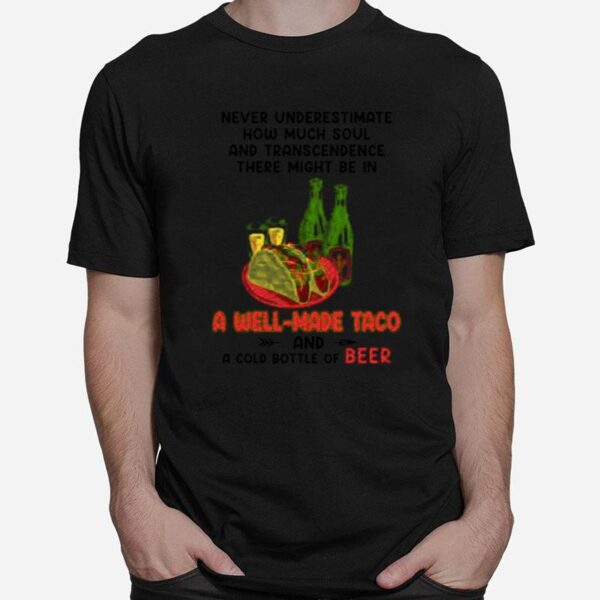 Never Underestimate How Much Soul And Transcendence There Might Be In A Well Made Taco And A Cold Bottle Of Beer T-Shirt