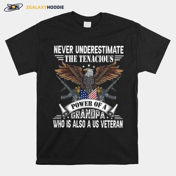 Never Underestimate The Tenacious Power Of A Grandpa Who Is Also A Us Veteran T-Shirt