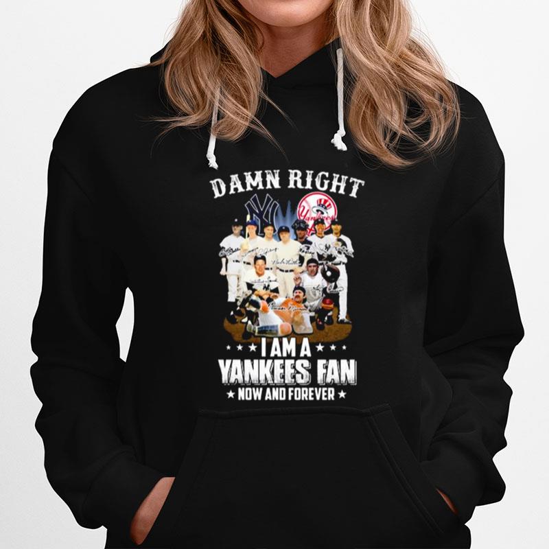 New York Yankees Team Damn Right I Am A Yankees Fan Now And Forever Signatures Hoodie