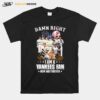 New York Yankees Team Damn Right I Am A Yankees Fan Now And Forever Signatures T-Shirt