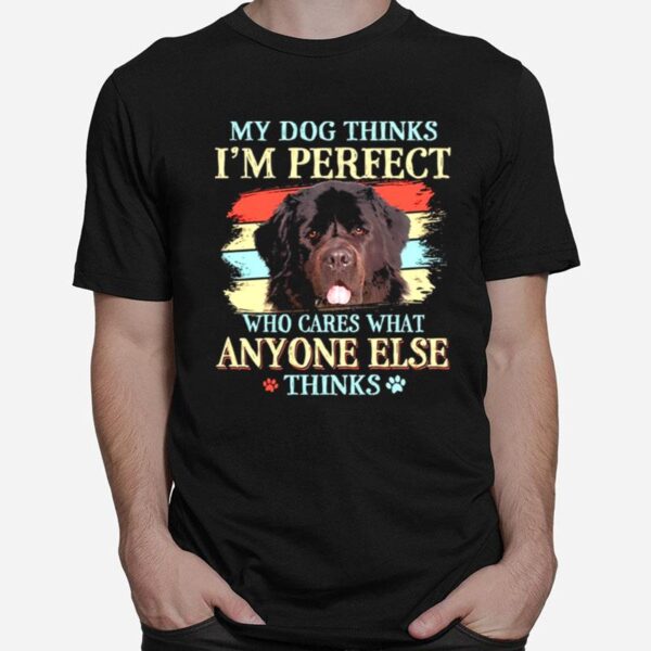 Newfoundland My Dog Thinks Im Perfect Who Cares What Anyone Else Thinks T-Shirt