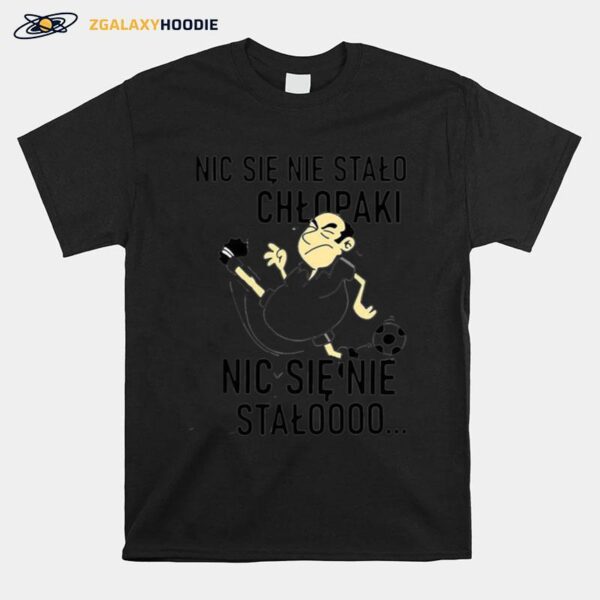 Nic Sie Nie Stalo Chlopaki Nic Sie Nie Stalooo T-Shirt